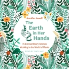 The Earth in Her Hands Lib/E: 75 Extraordinary Women Working in the World of Plants By Jennifer Jewell, Cindy Kay (Read by) Cover Image