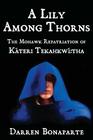 A Lily Among Thorns: The Mohawk Repatriation of Káteri Tekahkwí tha By Darren Bonaparte Cover Image