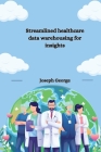 Streamlined healthcare data warehousing for insights By Joseph George Cover Image