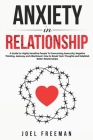 Anxiety in Relationship: A Guide for Highly Sensitive People To Overcoming Insecurity, Negative Thinking, Jealousy, and Attachment. How to Brea By Joel Freeman Cover Image
