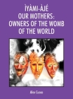 Ìyàmi-Àjé Our Mothers: Owners of the Womb of the World By Alex Cuoco Cover Image