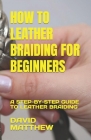 How to Leather Braiding for Beginners: A Step-By-Step Guide to Leather Braiding Cover Image