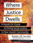Where Justice Dwells: A Hands-On Guide to Doing Social Justice in Your Jewish Community By Jill Jacobs, David Saperstein (Foreword by) Cover Image