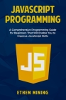 JavaScript Programming: A Comprehensive Programming Guide for Beginners That Will Enable You to Improve JavaScript Skills By Ethem Mining Cover Image