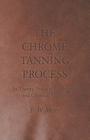 The Chrome Tanning Process - Its Theory, Practical Application and Chemical Control By E. W. Merry Cover Image