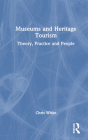 Museums and Heritage Tourism: Theory, Practice and People By Chris White Cover Image