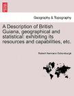 A Description of British Guiana, Geographical and Statistical: Exhibiting Its Resources and Capabilities, Etc. By Robert Hermann Schomburgk Cover Image