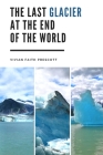The Last Glacier at the End of the World By Vivian Faith Prescott Cover Image