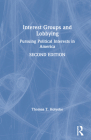 Interest Groups and Lobbying: Pursuing Political Interests in America By Thomas T. Holyoke Cover Image