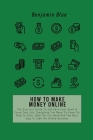 How to Make Money Online: The Succinct Guide To Get Paid From Home & Enjoy Your Life. Everything You Need To Know On How To Start, What Do You N By Benjamin Blue Cover Image