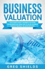 Business Valuation: The Ultimate Guide to Business Valuation for Beginners, Including How to Value a Business Through Financial Valuation By Greg Shields Cover Image