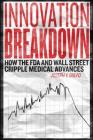 Innovation Breakdown: How the FDA and Wall Street Cripple Medical Advances By Joseph V. Gulfo Cover Image