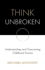 Think Unbroken: Understanding and Overcoming Childhood Trauma Cover Image