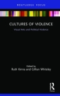 Cultures of Violence: Visual Arts and Political Violence (Interventions) By Ruth Kinna (Editor), Gillian Whiteley (Editor) Cover Image