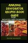 Amazing Dehydrator Recipes Book Guide For Novices And Dummies By Diane Manley Cover Image