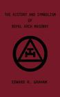 The History and Symbolism of Royal Arch Masonry By Edward R. Graham, Marion K. Crum (Foreword by), Dennis J. Anness (Foreword by) Cover Image