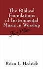 The Biblical Foundations of Instrumental Music in Worship: Four Pillars By Brian L. Hedrick Cover Image