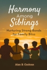 Harmony Among Siblings: Nurturing Strong Bonds for Family Bliss By Alan B. Cochran Cover Image