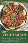 Easy Vegetarian: Healthy And Enjoyable Spanish Recipes: Vegan Cooking For Beginner Cover Image