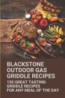Blackstone Outdoor Gas Griddle Recipes: 150 Great Tasting Griddle Recipes For Any Meal Of The Day: Flat Top Griddle Recipes By Hassan Tarascio Cover Image