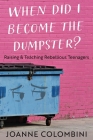 When Did I Become the Dumpster?: Raising & Teaching Rebellious Teenagers By Joanne Colombini Cover Image