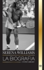 Serena Williams: La biografía de una campeona de tenis legendaria, su vida en la pista y su legado Cover Image
