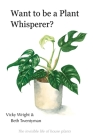 Want to be a Plant Whisperer: The invisible life of house plants By Vicky Wright, Beth Twentyman (Illustrator) Cover Image