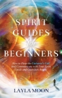 Spirit Guides for Beginners: How to Hear the Universe's Call and Communicate with Your Spirit Guide and Guardian Angels By Layla Moon Cover Image