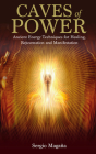 Caves of Power: Ancient Energy Techniques for Healing, Rejuvenation and Manifestation By Sergio Magana Cover Image