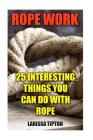 Rope Work: 25 Interesting Things You Can Do With Rope Cover Image
