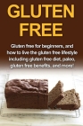 Gluten Free: Gluten free for beginners, and how to live the gluten free lifestyle including gluten free diet, paleo, gluten free be Cover Image