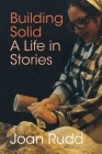 Building Solid: A Life in Stories By Joan Rudd Cover Image