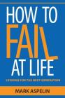 How to Fail at Life: Lessons For The Next Generation By Mark Aspelin Cover Image
