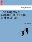 The Tragedy of Orestes [In Five Acts and in Verse]. By Thomas Goffe Cover Image