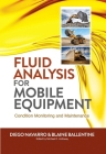 Fluid Analysis for Mobile Equipment: Condition Monitoring and Maintenance By Diego Navarro, Blaine Ballentine, Michael D. Holloway (Editor) Cover Image