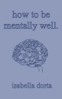 how to be mentally well: a guide on self-love and healing by isabella dorta By Isabella Dorta Cover Image