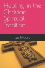 Healing in the Christian Spiritual Tradition By Les Moore Cover Image