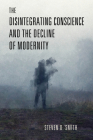 The Disintegrating Conscience and the Decline of Modernity (Catholic Ideas for a Secular World) By Steven D. Smith Cover Image