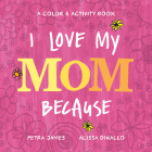 I Love My Mom Because: A Color & Activity Book By Petra James, Alissa Dinallo (Illustrator) Cover Image