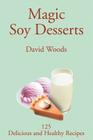 Magic Soy Desserts: 125 Delicious and Healthy Recipes By David Woods Cover Image