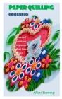 Paper Quilling for Beginners: Detailed guide on beginners first time paper quilling By Allen Tommy Cover Image