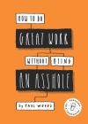 How to Do Great Work Without Being an Asshole: (Guides for Creative Industries) By Paul Woods Cover Image