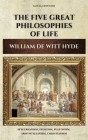 The Five Great Philosophies of Life: Epicureanism, Stoicism, Platonism, Aristotelianism, Christianism By William de Witt Hyde Cover Image