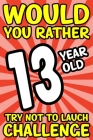 Would You Rather 13-Year-Old Try Not To Laugh Challenge: Would You Rather Book For Kids Ages 7-13 By Nate Brooks Cover Image