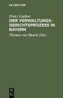 Der Verwaltungsgerichtsprozeß in Bayern: Unter Zugrundelegung Der Gesetzlichen, Verordnungsmäßigen Und Ministeriellen Bestimmungen, Dann Der Gesetzmat By Franz Lindner, Thomas Von Hauck (Editor) Cover Image
