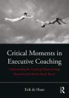 Critical Moments in Executive Coaching: Understanding the Coaching Process Through Research and Evidence-Based Theory By Erik de Haan Cover Image