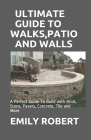 Ultimate Guide to Walks, Patio and Walls: A Perfect Guide To Build with Brick, Stone, Pavers, Concrete, Tile and More Cover Image