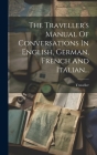 The Traveller's Manual Of Conversations In English, German, French And Italian... Cover Image