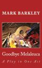 Goodbye Melaleuca: A Play in One Act By Mark Barkley Cover Image