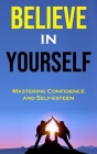 Believe in Yourself: Mastering Confidence and Self-esteem Cover Image